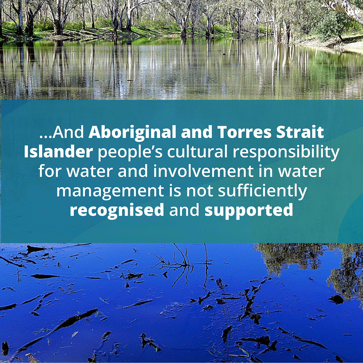 ...And Aboriginal and Torres Strait Islander people’s cultural responsibility for water and involvement in water management is not sufficiently recognised and supported